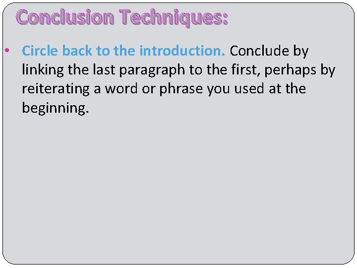 Conclusion Techniques: • Circle back to the introduction. Conclude by linking the last paragraph