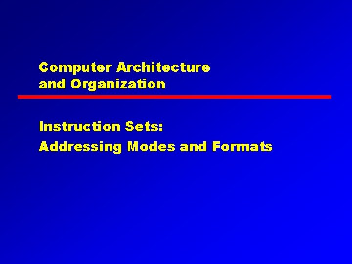 Computer Architecture and Organization Instruction Sets: Addressing Modes and Formats 