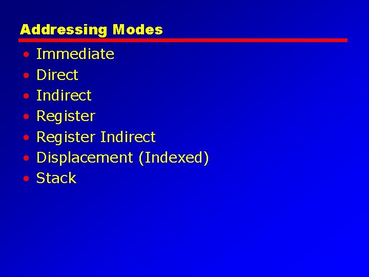 Addressing Modes • • Immediate Direct Indirect Register Indirect Displacement (Indexed) Stack 