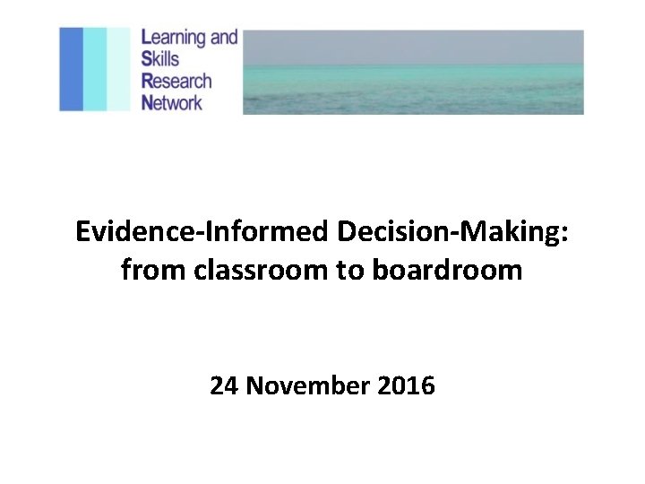 Evidence-Informed Decision-Making: from classroom to boardroom 24 November 2016 