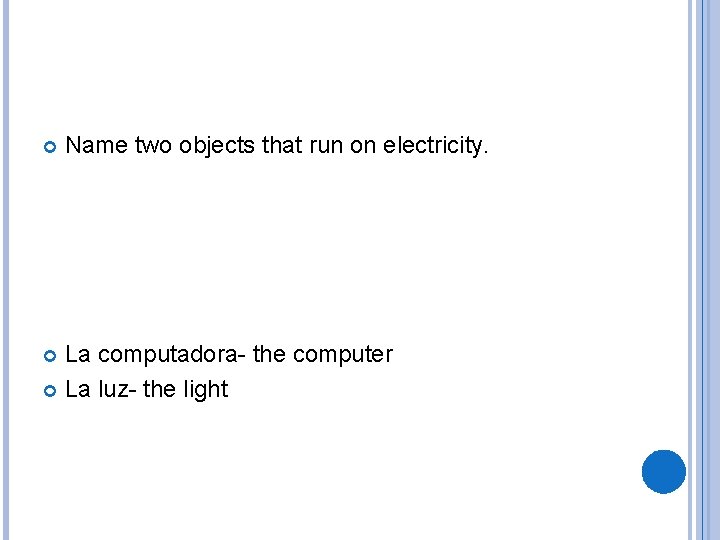  Name two objects that run on electricity. La computadora- the computer La luz-