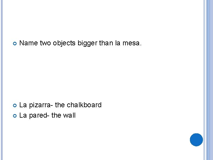  Name two objects bigger than la mesa. La pizarra- the chalkboard La pared-