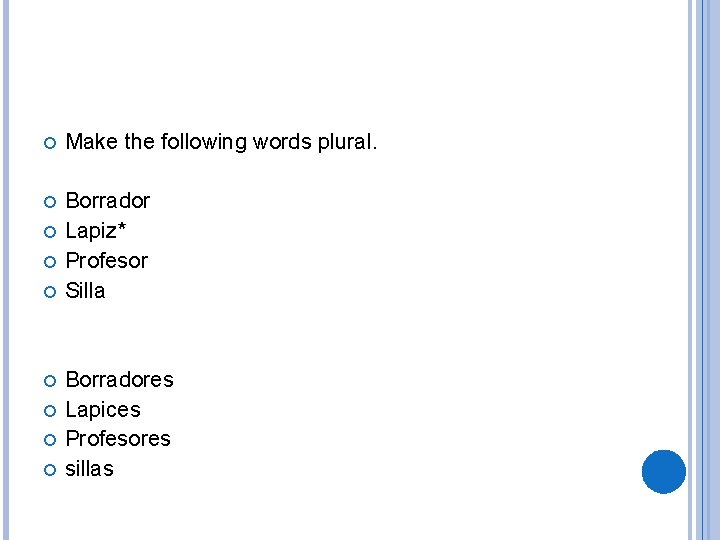  Make the following words plural. Borrador Lapiz* Profesor Silla Borradores Lapices Profesores sillas