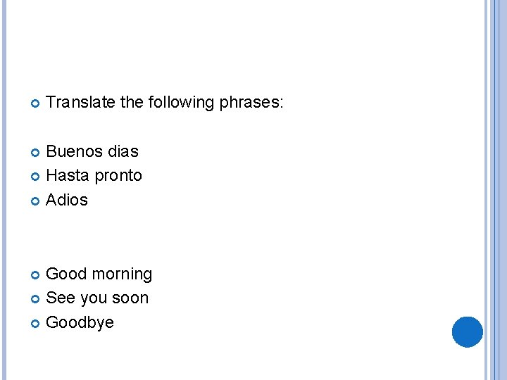  Translate the following phrases: Buenos dias Hasta pronto Adios Good morning See you
