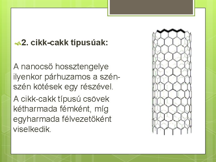  2. cikk-cakk típusúak: A nanocső hossztengelye ilyenkor párhuzamos a szén kötések egy részével.