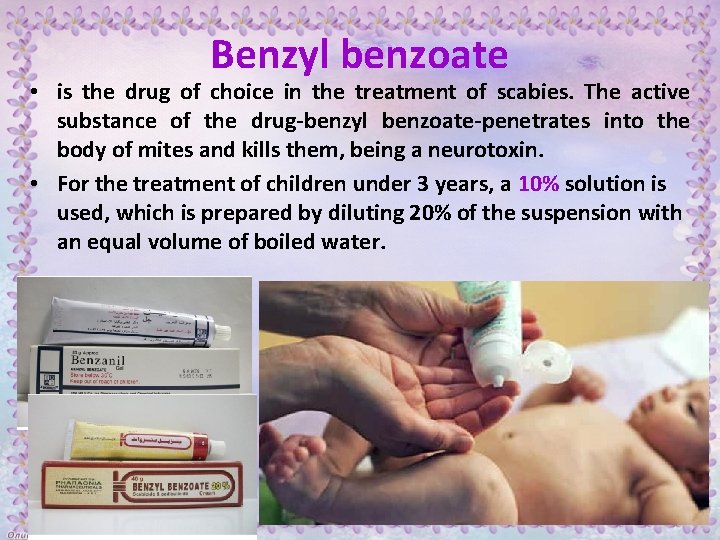 Benzyl benzoate • is the drug of choice in the treatment of scabies. The