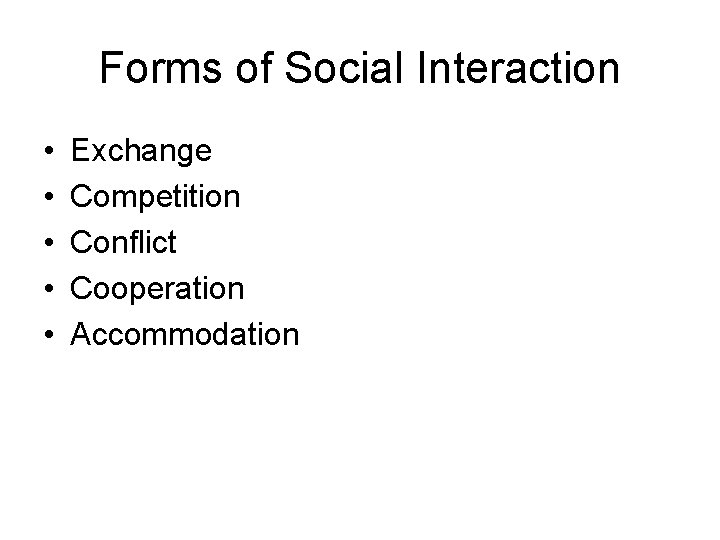 Forms of Social Interaction • • • Exchange Competition Conflict Cooperation Accommodation 
