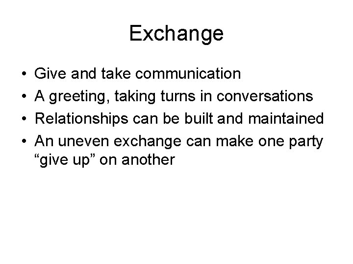 Exchange • • Give and take communication A greeting, taking turns in conversations Relationships