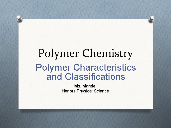 Polymer Chemistry Polymer Characteristics and Classifications Ms. Mandel Honors Physical Science Polymer Chemistry Polymer Characteristics and Classifications Ms. Mandel Honors Physical Science