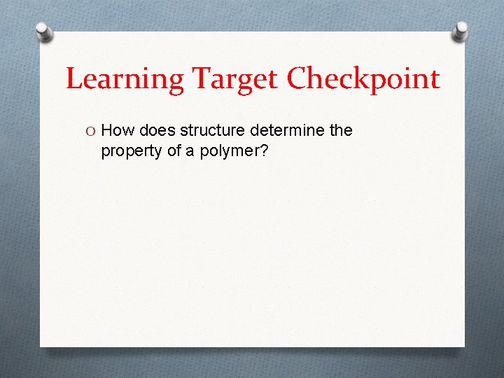 Learning Target Checkpoint O How does structure determine the property of a polymer? Learning Target Checkpoint O How does structure determine the property of a polymer?