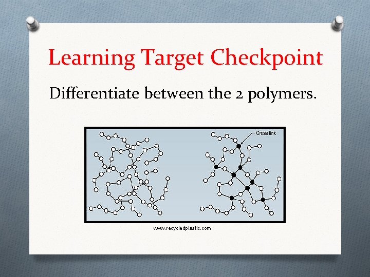 Learning Target Checkpoint Differentiate between the 2 polymers. www. recycledplastic. com Learning Target Checkpoint Differentiate between the 2 polymers. www. recycledplastic. com