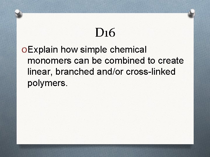 D 16 O Explain how simple chemical monomers can be combined to create linear, D 16 O Explain how simple chemical monomers can be combined to create linear,