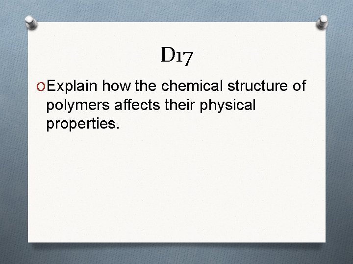 D 17 O Explain how the chemical structure of polymers affects their physical properties. D 17 O Explain how the chemical structure of polymers affects their physical properties.