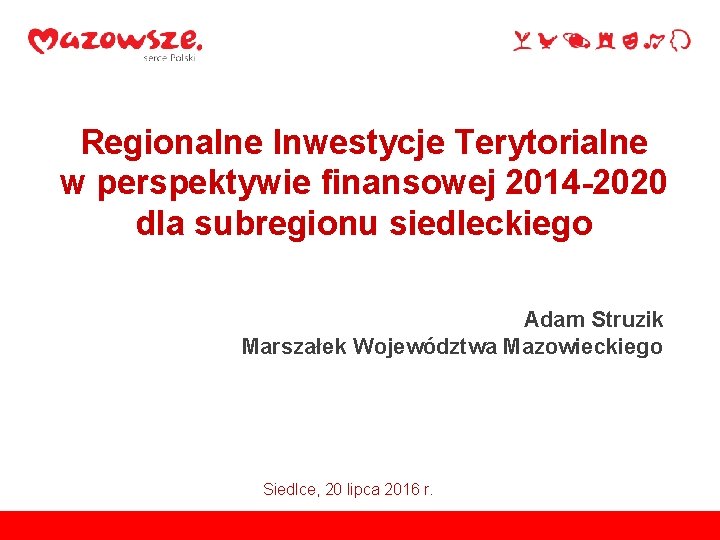 Regionalne Inwestycje Terytorialne w perspektywie finansowej 2014 -2020 dla subregionu siedleckiego Adam Struzik Marszałek