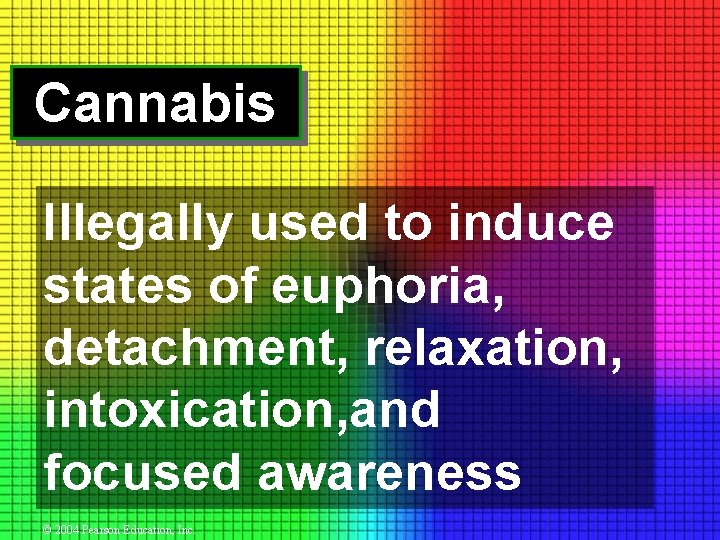 Cannabis Illegally used to induce states of euphoria, detachment, relaxation, intoxication, and focused awareness
