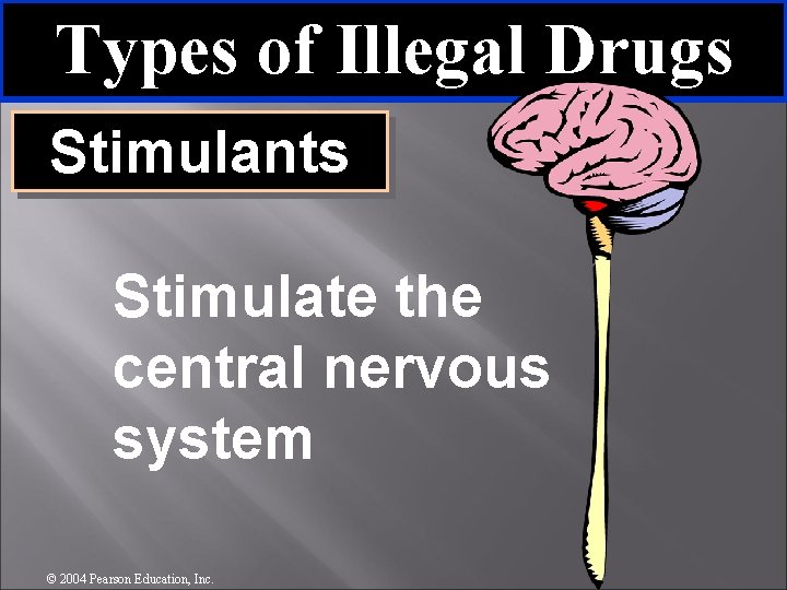 Types of Illegal Drugs Stimulants Stimulate the central nervous system © 2004 Pearson Education,