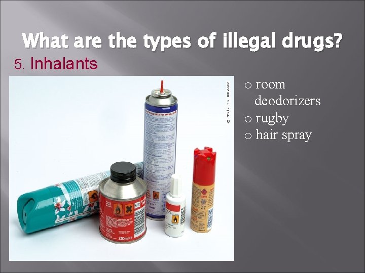 What are the types of illegal drugs? 5. Inhalants o room deodorizers o rugby