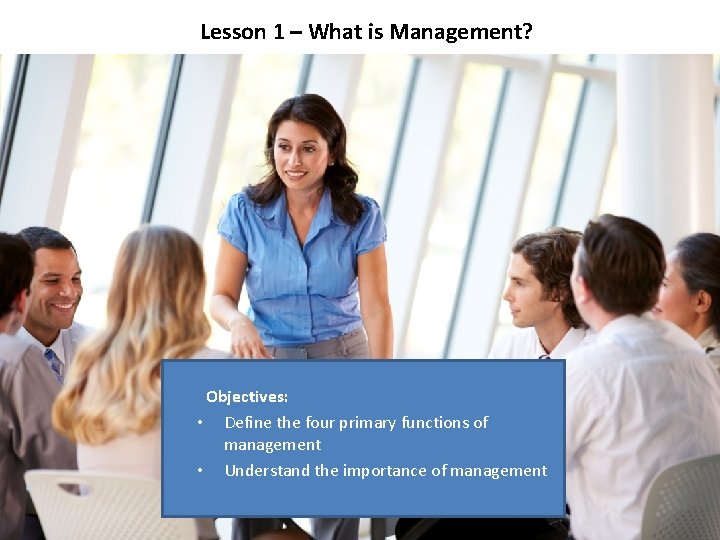 Lesson 1 – What is Management? Objectives: • Define the four primary functions of Lesson 1 – What is Management? Objectives: • Define the four primary functions of