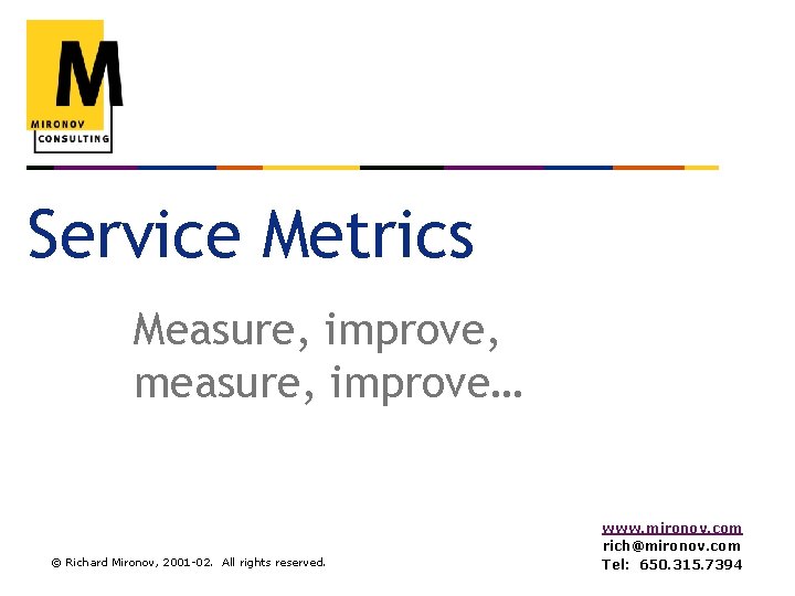 Service Metrics Measure, improve, measure, improve… © Richard Mironov, 2001 -02. All rights reserved.