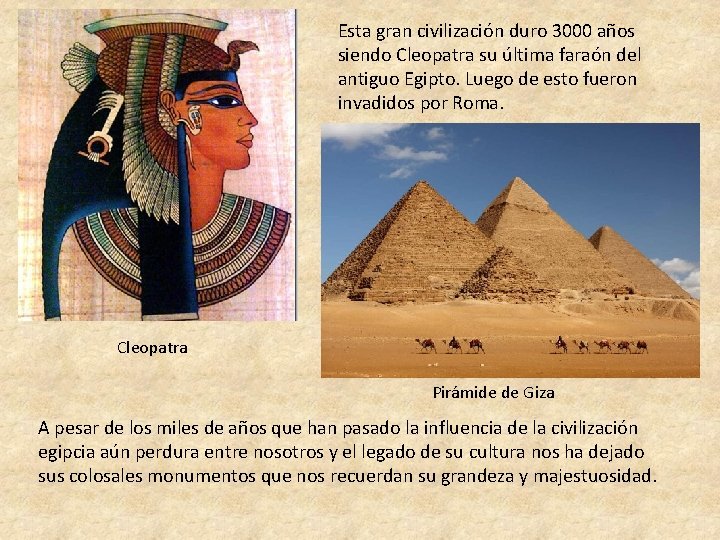 Esta gran civilización duro 3000 años siendo Cleopatra su última faraón del antiguo Egipto.