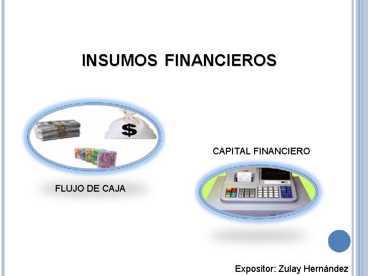 INSUMOS FINANCIEROS CAPITAL FINANCIERO FLUJO DE CAJA Expositor: Zulay Hernández 