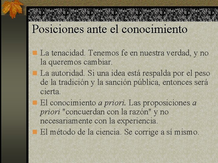 Posiciones ante el conocimiento n La tenacidad. Tenemos fe en nuestra verdad, y no