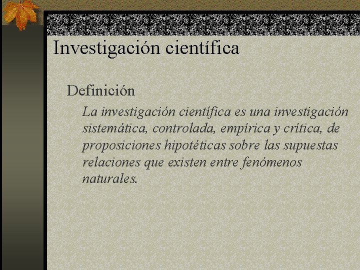 Investigación científica Definición La investigación científica es una investigación sistemática, controlada, empírica y crítica,
