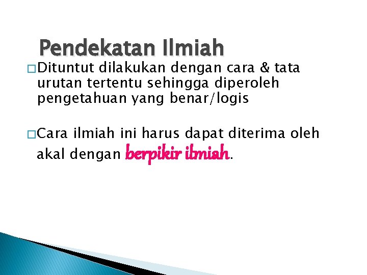 Pendekatan Ilmiah � Dituntut dilakukan dengan cara & tata urutan tertentu sehingga diperoleh pengetahuan