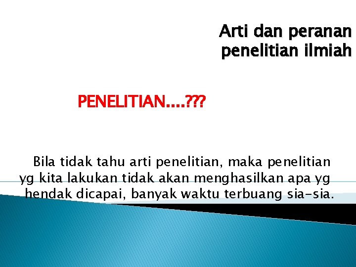 Arti dan peranan penelitian ilmiah PENELITIAN. . ? ? ? Bila tidak tahu arti