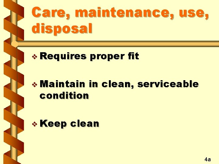Care, maintenance, use, disposal v Requires proper fit v Maintain in clean, serviceable condition