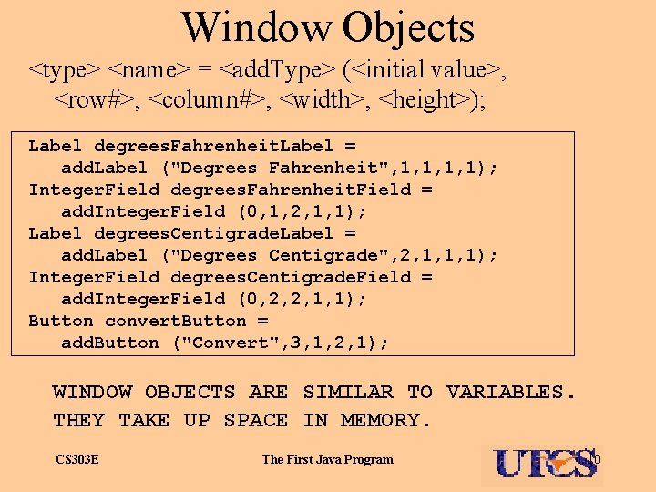 Window Objects <type> <name> = <add. Type> (<initial value>, <row#>, <column#>, <width>, <height>); Label