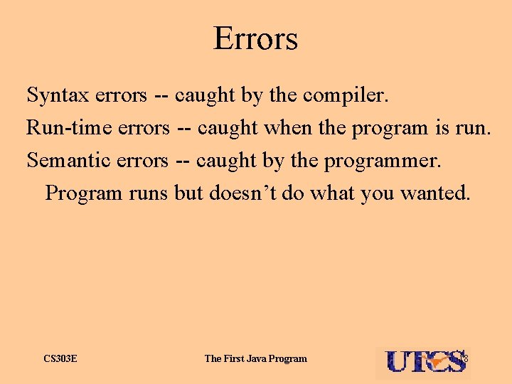 Errors Syntax errors -- caught by the compiler. Run-time errors -- caught when the