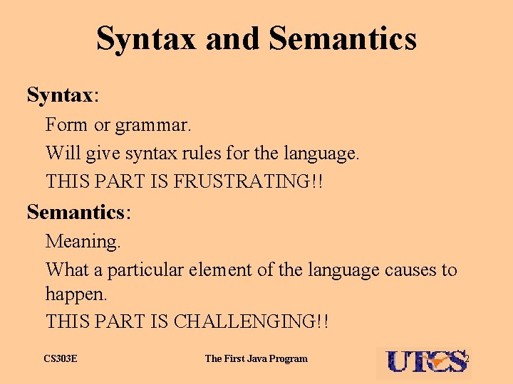 Syntax and Semantics Syntax: Form or grammar. Will give syntax rules for the language.