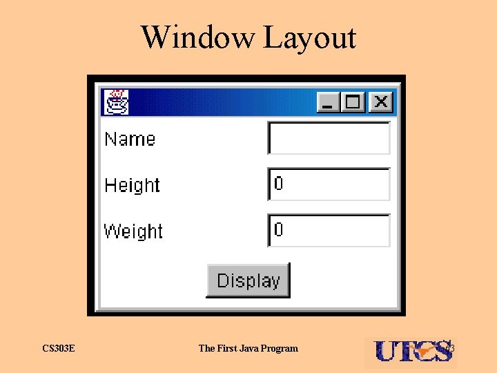 Window Layout CS 303 E The First Java Program 63 