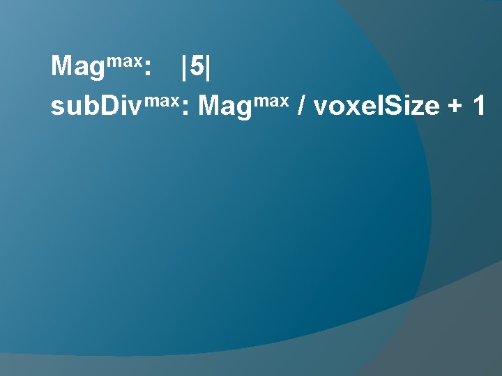 Magmax: |5| sub. Divmax: Magmax / voxel. Size + 1 