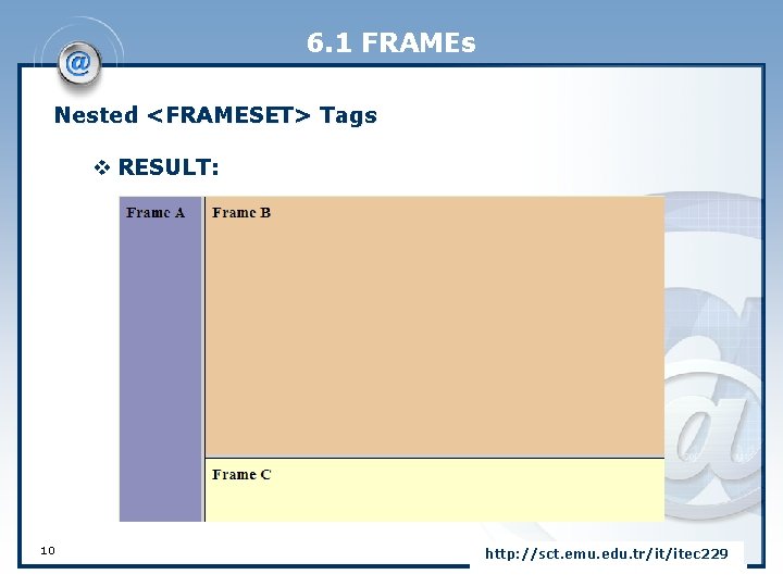 6. 1 FRAMEs Nested <FRAMESET> Tags v RESULT: 10 http: //sct. emu. edu. tr/it/itec