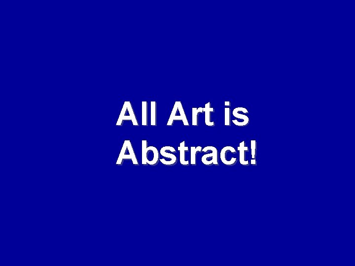 All Art is Abstract! 