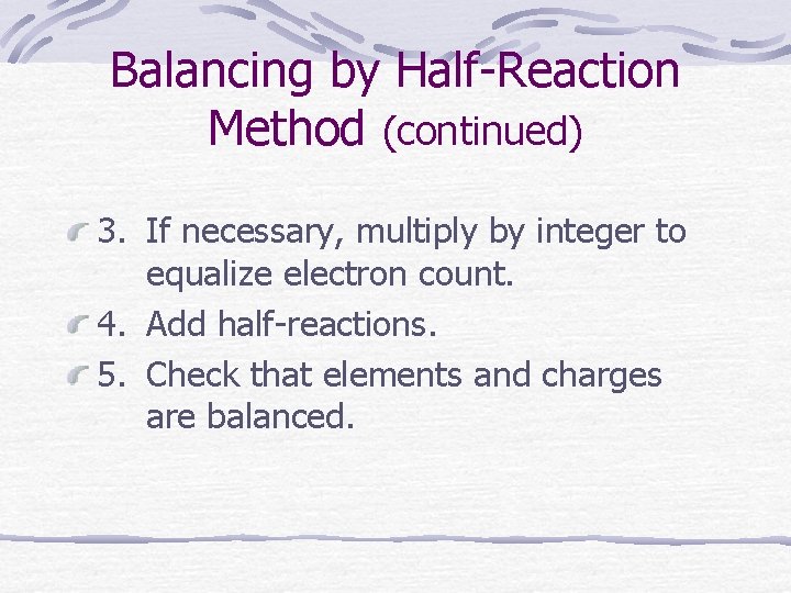 Balancing by Half-Reaction Method (continued) 3. If necessary, multiply by integer to equalize electron