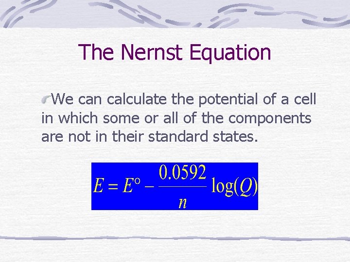 The Nernst Equation We can calculate the potential of a cell in which some