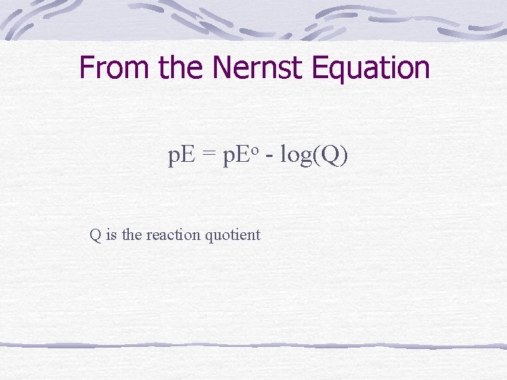 From the Nernst Equation p. E = p. Eo - log(Q) Q is the