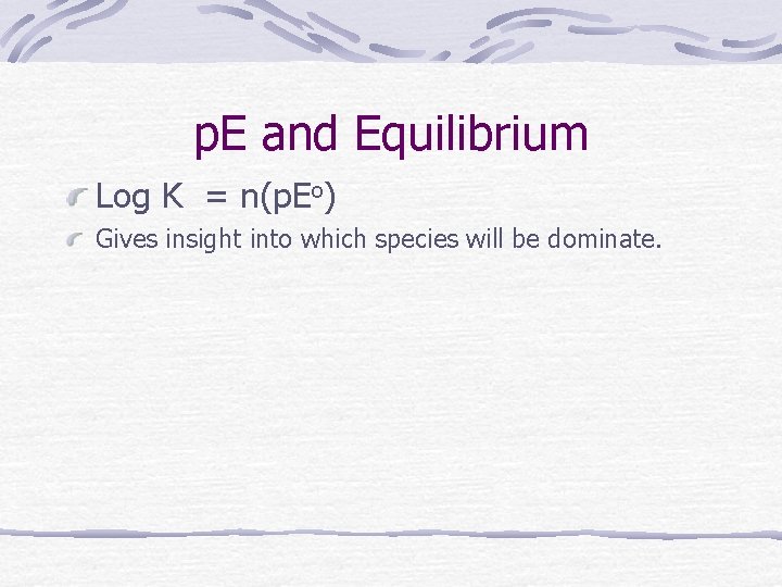 p. E and Equilibrium Log K = n(p. Eo) Gives insight into which species