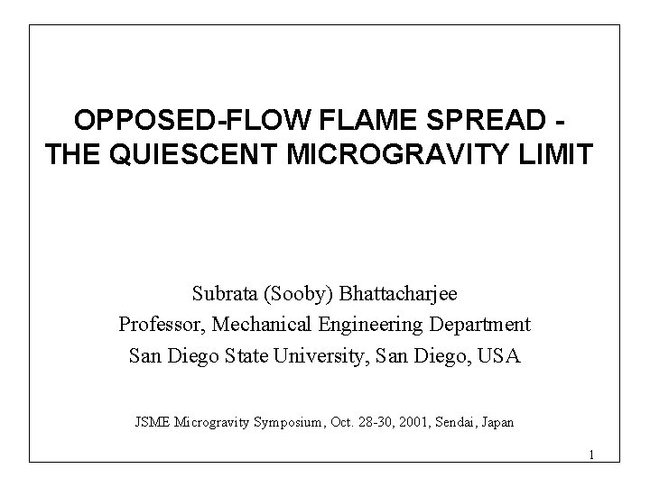 OPPOSED-FLOW FLAME SPREAD THE QUIESCENT MICROGRAVITY LIMIT Subrata (Sooby) Bhattacharjee Professor, Mechanical Engineering Department