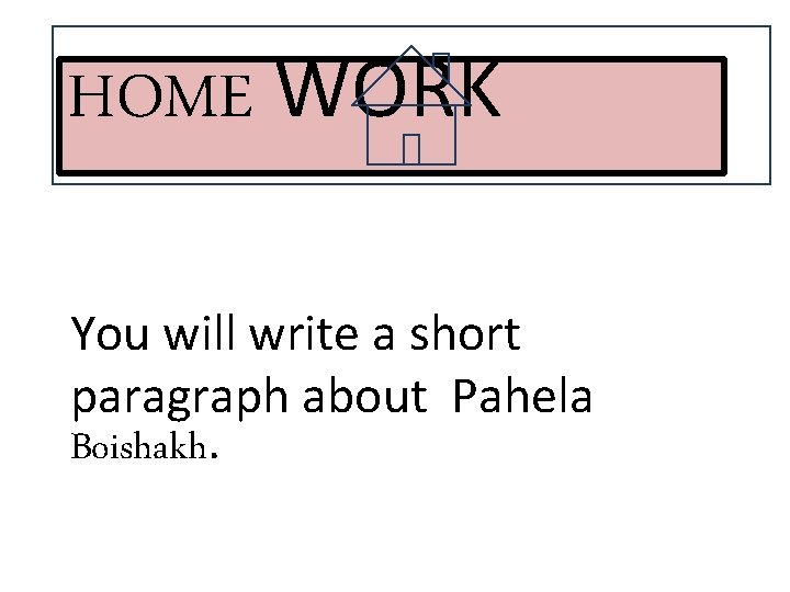 HOME WORK You will write a short paragraph about Pahela Boishakh. 