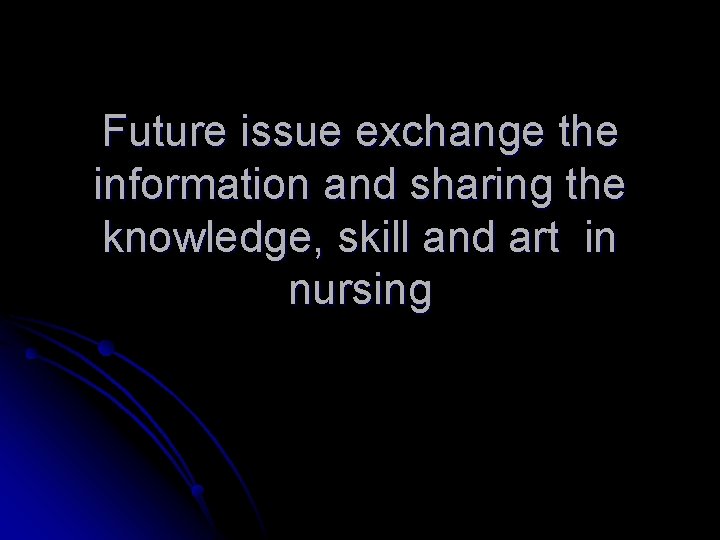 Future issue exchange the information and sharing the knowledge, skill and art in nursing