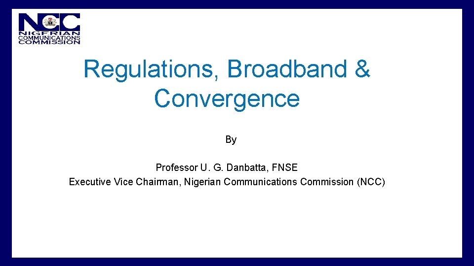  • Regulations, Broadband & Convergence By Professor U. G. Danbatta, FNSE Executive Vice