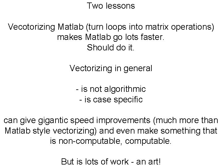 Two lessons Vecotorizing Matlab (turn loops into matrix operations) makes Matlab go lots faster.