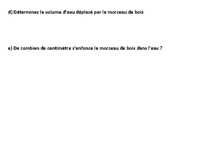 d) Déterminez le volume d'eau déplacé par le morceau de bois e) De combien d) Déterminez le volume d'eau déplacé par le morceau de bois e) De combien
