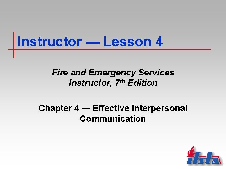 Instructor — Lesson 4 Fire and Emergency Services Instructor, 7 th Edition Chapter 4