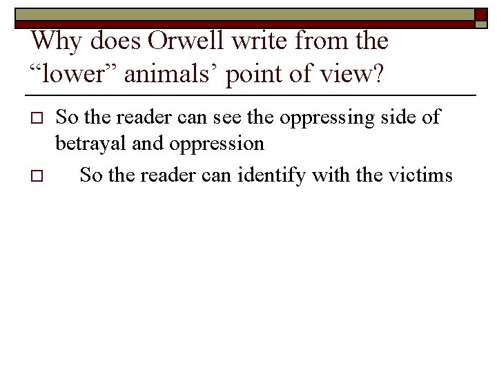 Why does Orwell write from the “lower” animals’ point of view? o o So