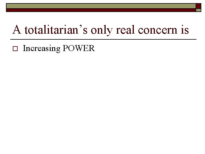 A totalitarian’s only real concern is o Increasing POWER 